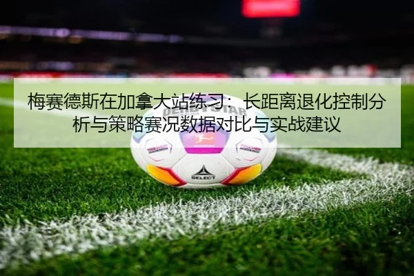梅赛德斯在加拿大站练习：长距离退化控制分析与策略赛况数据对比与实战建议